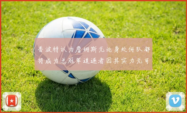 香波特认为詹姆斯无论身处何队都将成为总冠军追逐者因其实力无可匹敌