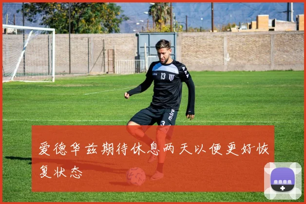 爱德华兹期待休息两天以便更好恢复状态