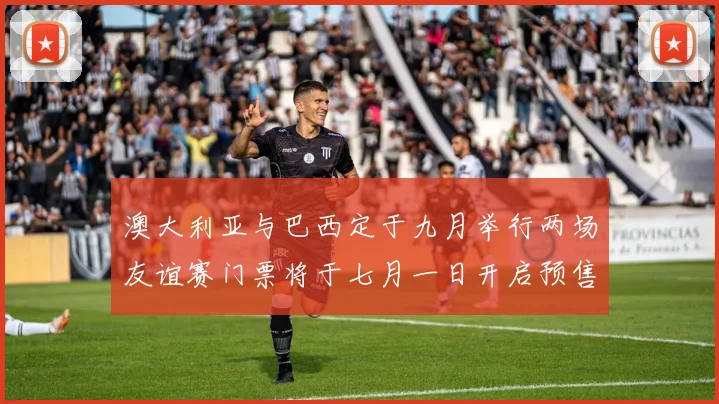 澳大利亚与巴西定于九月举行两场友谊赛门票将于七月一日开启预售