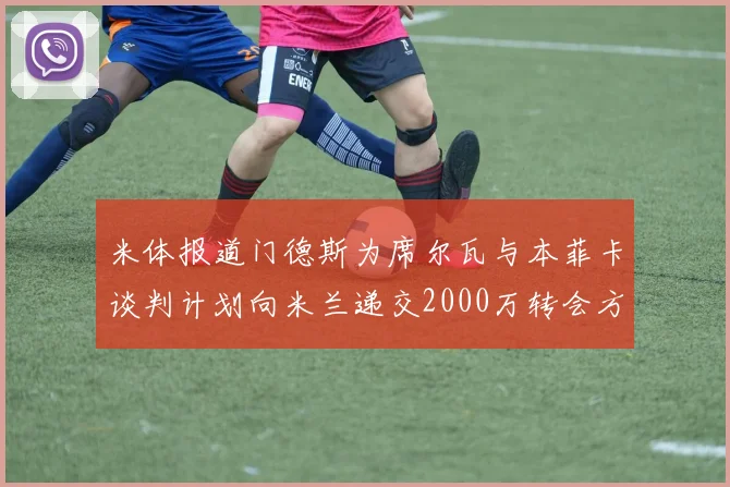 米体报道门德斯为席尔瓦与本菲卡谈判计划向米兰递交2000万转会方案