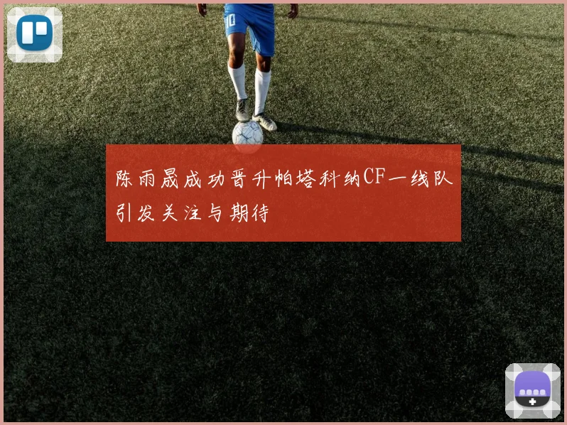 陈雨晟成功晋升帕塔科纳CF一线队引发关注与期待