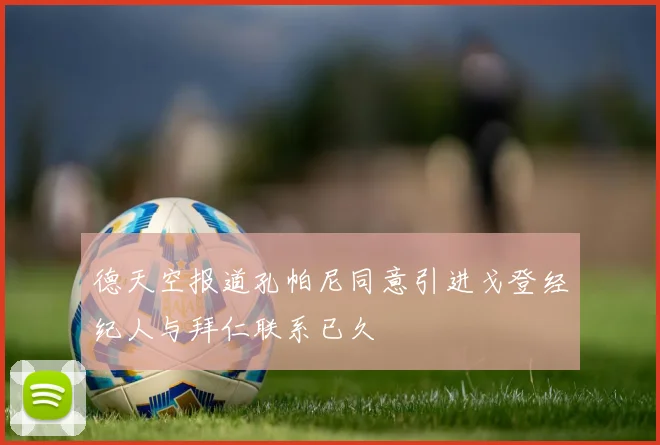 德天空报道孔帕尼同意引进戈登经纪人与拜仁联系已久