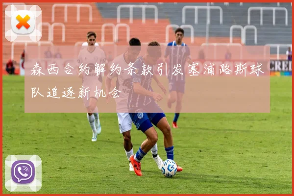 森西合约解约条款引发塞浦路斯球队追逐新机会