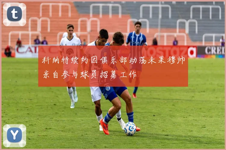 科纳特续约因俱乐部动荡未果穆帅亲自参与球员招募工作
