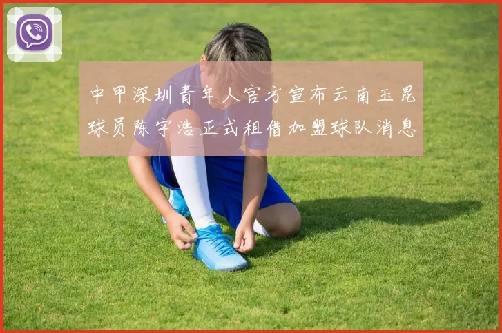 中甲深圳青年人官方宣布云南玉昆球员陈宇浩正式租借加盟球队消息