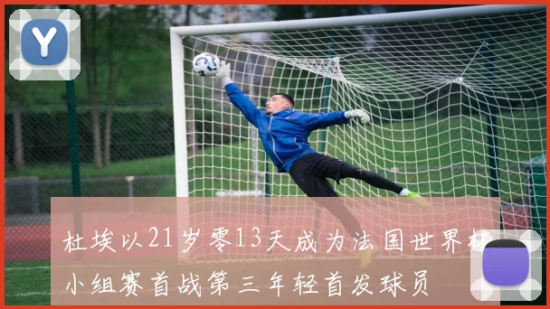 杜埃以21岁零13天成为法国世界杯小组赛首战第三年轻首发球员