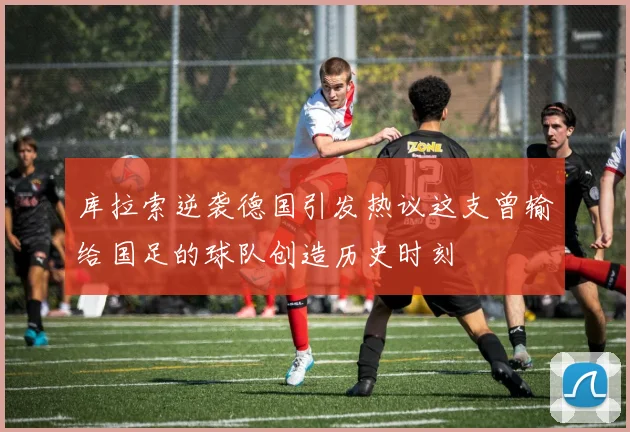 库拉索逆袭德国引发热议这支曾输给国足的球队创造历史时刻