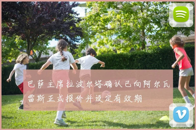巴萨主席拉波尔塔确认已向阿尔瓦雷斯正式报价并设定有效期