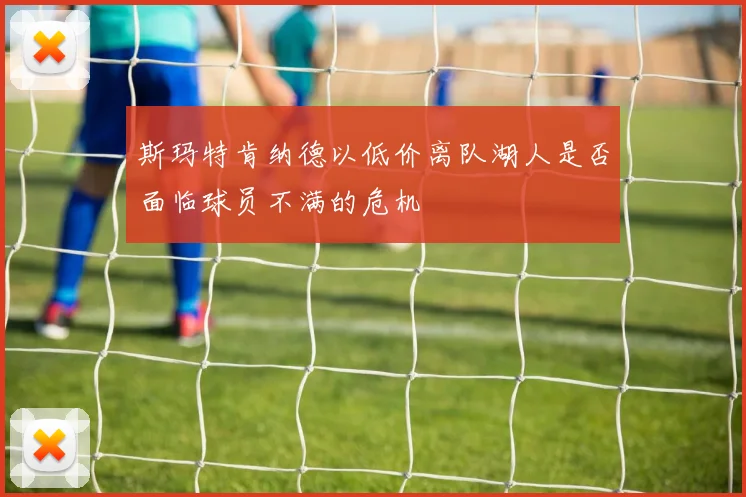 斯玛特肯纳德以低价离队湖人是否面临球员不满的危机
