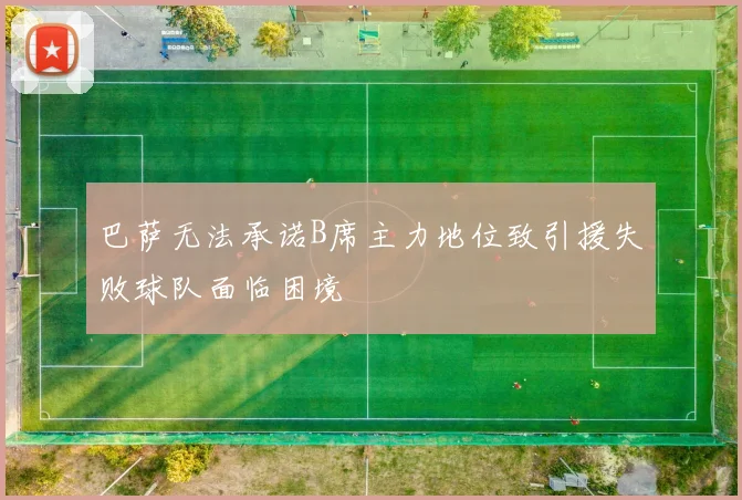 巴萨无法承诺B席主力地位致引援失败球队面临困境