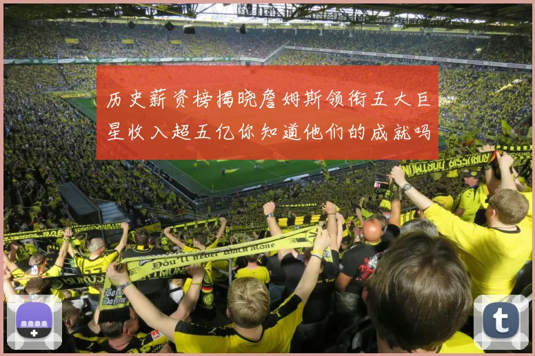 历史薪资榜揭晓詹姆斯领衔五大巨星收入超五亿你知道他们的成就吗