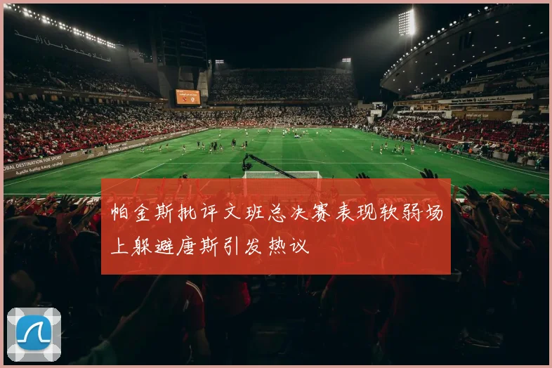 帕金斯批评文班总决赛表现软弱场上躲避唐斯引发热议